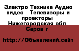 Электро-Техника Аудио-видео - Телевизоры и проекторы. Нижегородская обл.,Саров г.